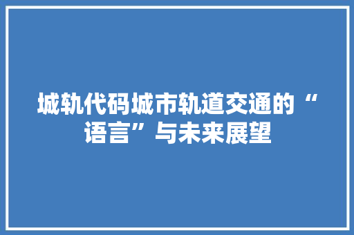 城轨代码城市轨道交通的“语言”与未来展望