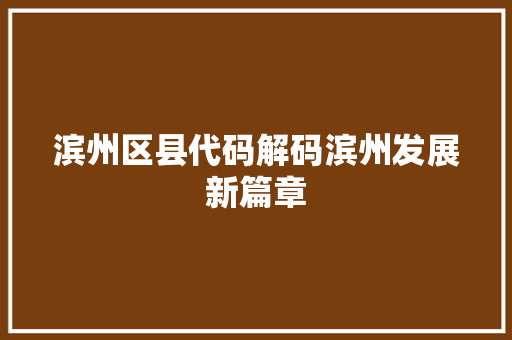滨州区县代码解码滨州发展新篇章
