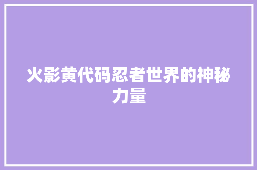火影黄代码忍者世界的神秘力量