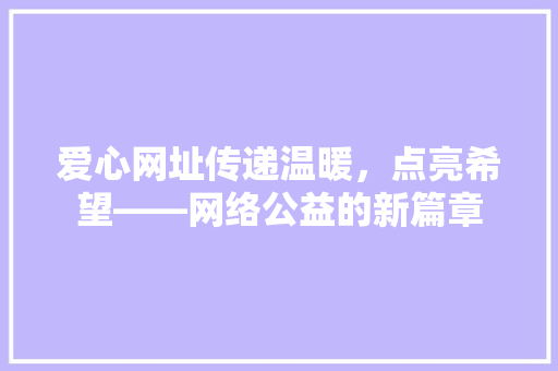 爱心网址传递温暖，点亮希望——网络公益的新篇章
