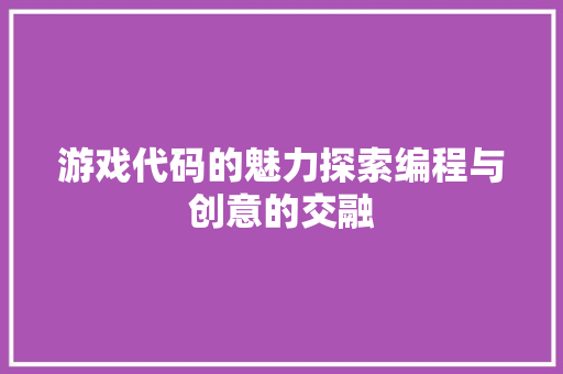 游戏代码的魅力探索编程与创意的交融