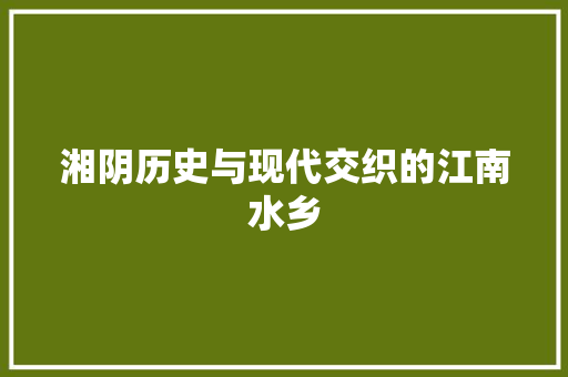 湘阴历史与现代交织的江南水乡