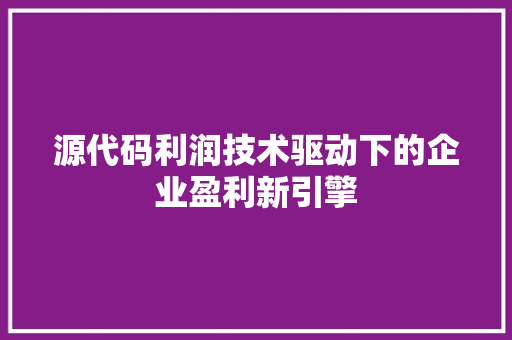 源代码利润技术驱动下的企业盈利新引擎