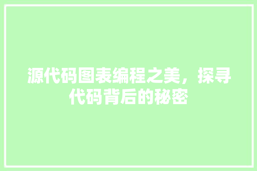 源代码图表编程之美，探寻代码背后的秘密