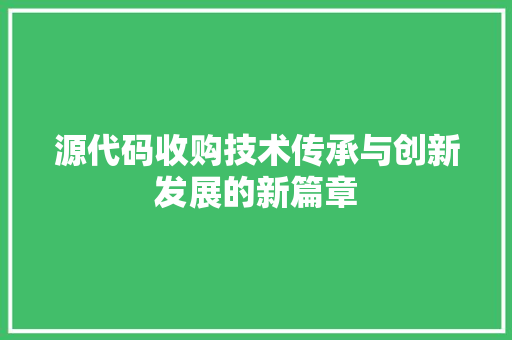 源代码收购技术传承与创新发展的新篇章