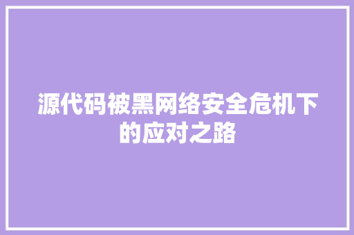 源代码被黑网络安全危机下的应对之路