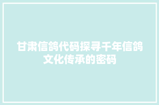 甘肃信鸽代码探寻千年信鸽文化传承的密码