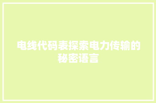 电线代码表探索电力传输的秘密语言