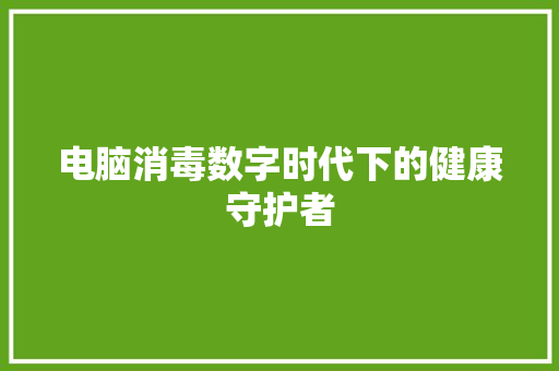 电脑消毒数字时代下的健康守护者