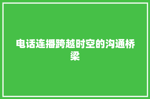 电话连播跨越时空的沟通桥梁