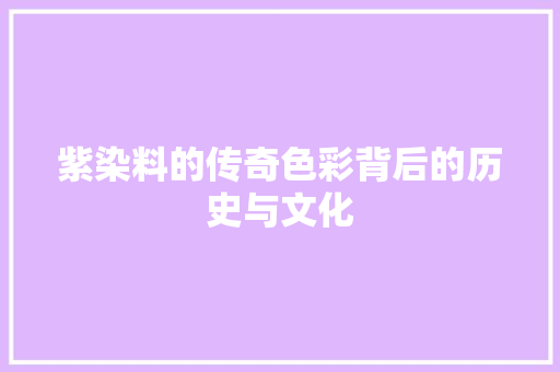 紫染料的传奇色彩背后的历史与文化