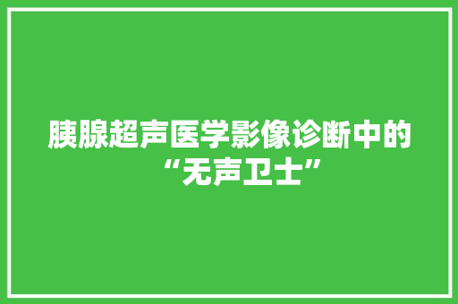 胰腺超声医学影像诊断中的“无声卫士”