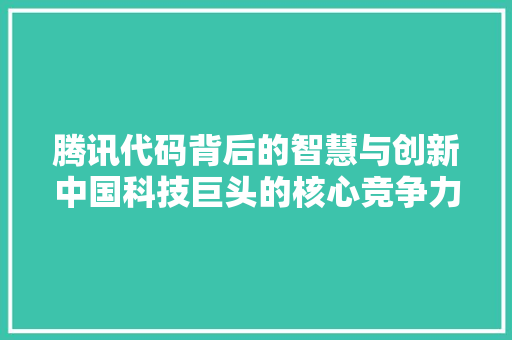 腾讯代码背后的智慧与创新中国科技巨头的核心竞争力