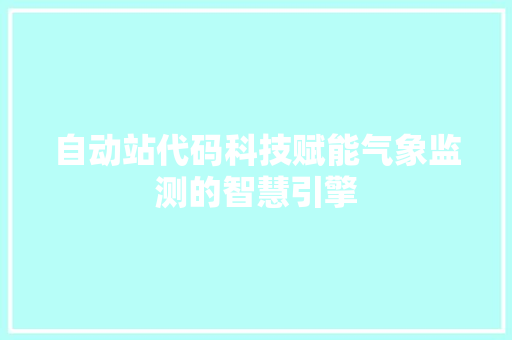 自动站代码科技赋能气象监测的智慧引擎
