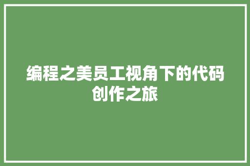 编程之美员工视角下的代码创作之旅