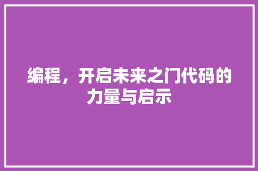 编程，开启未来之门代码的力量与启示