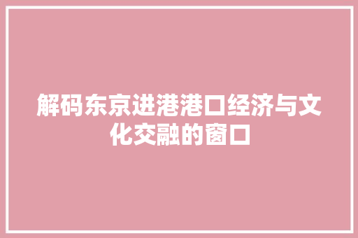 解码东京进港港口经济与文化交融的窗口