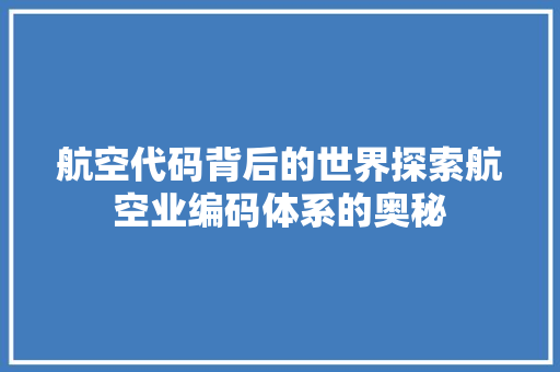 航空代码背后的世界探索航空业编码体系的奥秘
