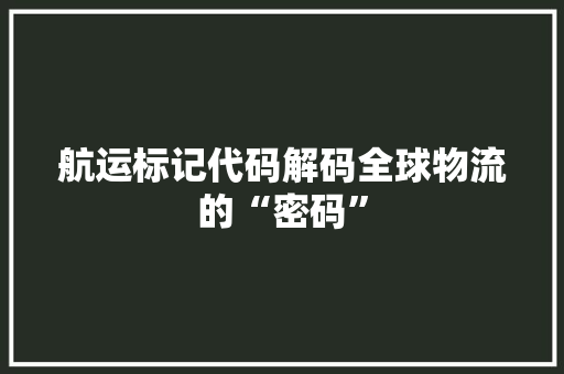 航运标记代码解码全球物流的“密码”