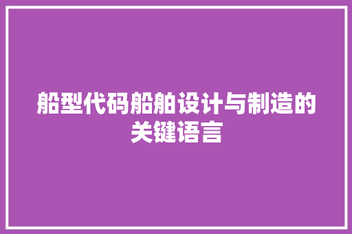 船型代码船舶设计与制造的关键语言