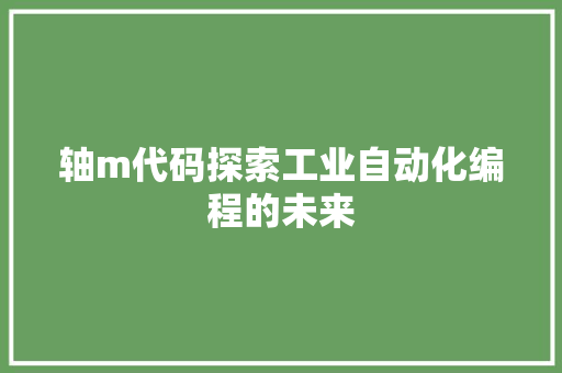 轴m代码探索工业自动化编程的未来