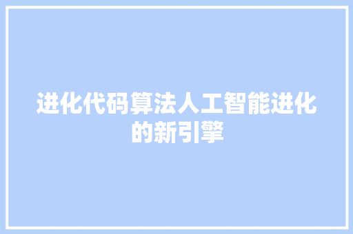 进化代码算法人工智能进化的新引擎