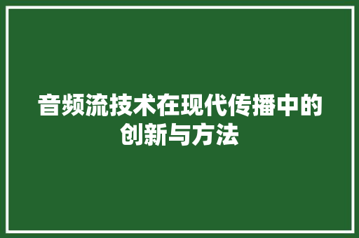音频流技术在现代传播中的创新与方法