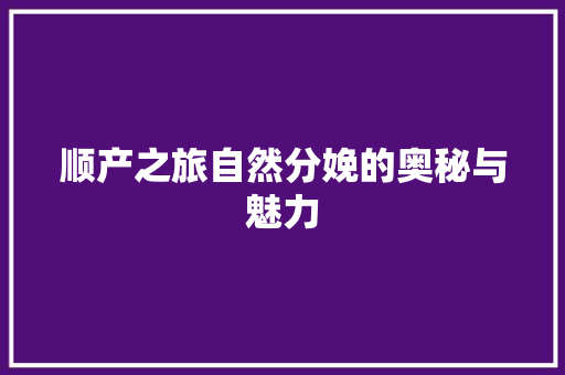 顺产之旅自然分娩的奥秘与魅力