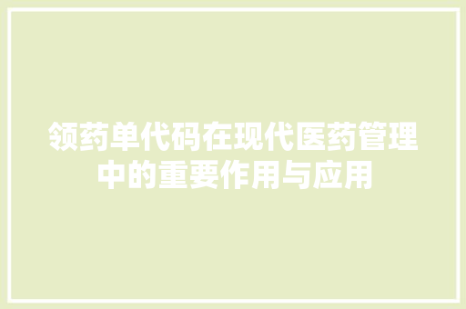 领药单代码在现代医药管理中的重要作用与应用