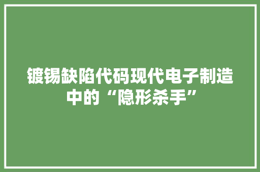 镀锡缺陷代码现代电子制造中的“隐形杀手”