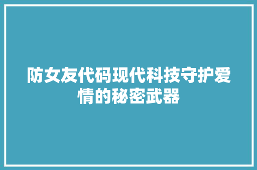 防女友代码现代科技守护爱情的秘密武器