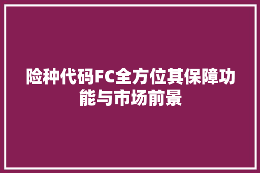 险种代码FC全方位其保障功能与市场前景