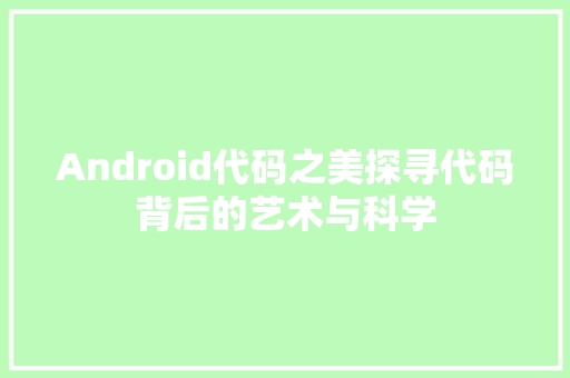 Android代码之美探寻代码背后的艺术与科学