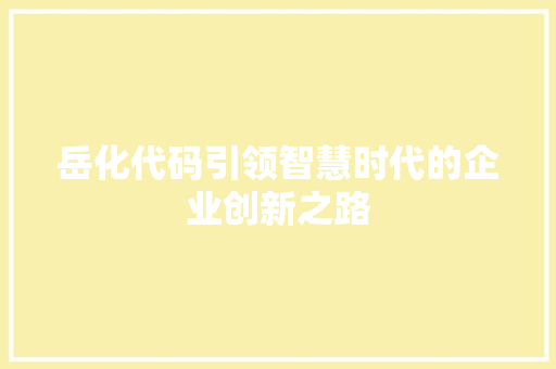 岳化代码引领智慧时代的企业创新之路