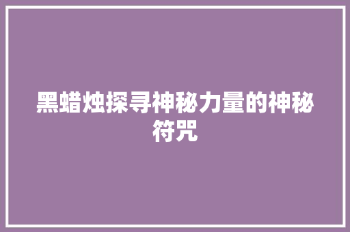 黑蜡烛探寻神秘力量的神秘符咒