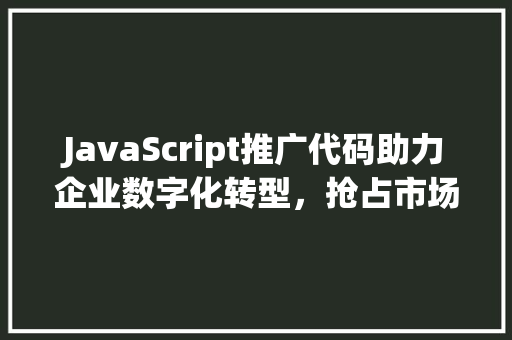 JavaScript推广代码助力企业数字化转型，抢占市场先机