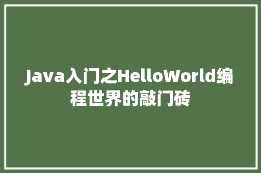 Java入门之HelloWorld编程世界的敲门砖