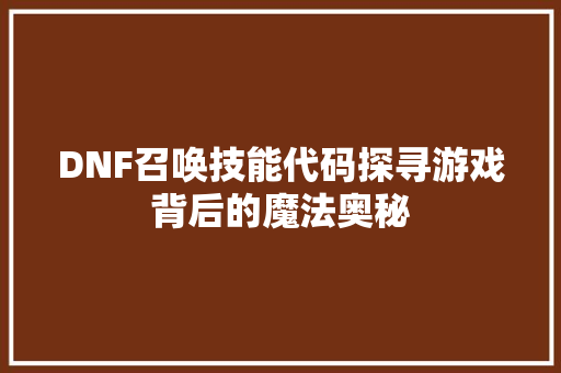 DNF召唤技能代码探寻游戏背后的魔法奥秘
