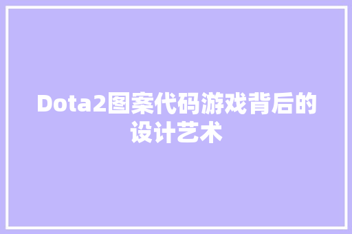 Dota2图案代码游戏背后的设计艺术