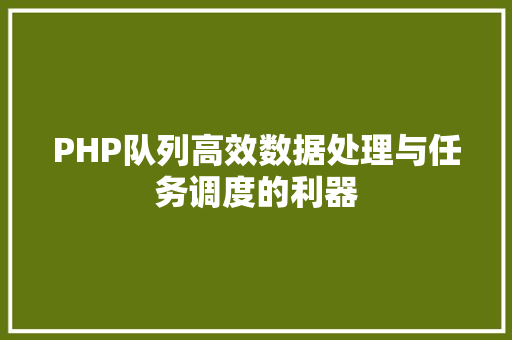 PHP队列高效数据处理与任务调度的利器