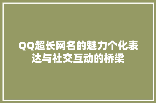 QQ超长网名的魅力个化表达与社交互动的桥梁