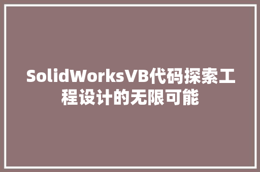 SolidWorksVB代码探索工程设计的无限可能