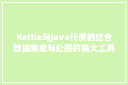Kettle与Java代码的结合数据集成与处理的强大工具