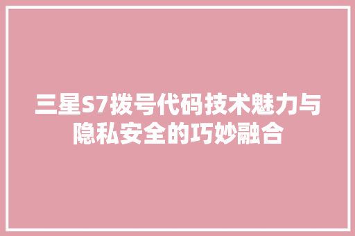 三星S7拨号代码技术魅力与隐私安全的巧妙融合