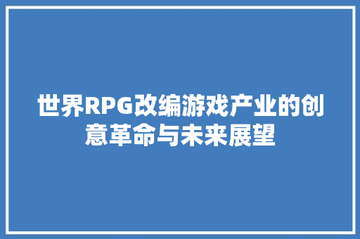 世界RPG改编游戏产业的创意革命与未来展望