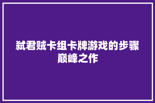 弑君贼卡组卡牌游戏的步骤巅峰之作