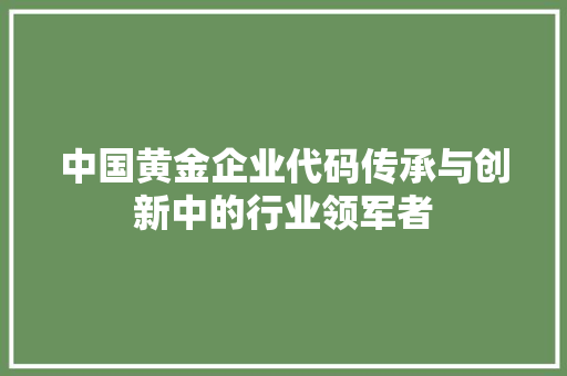 中国黄金企业代码传承与创新中的行业领军者