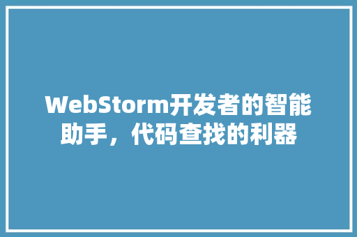 WebStorm开发者的智能助手，代码查找的利器
