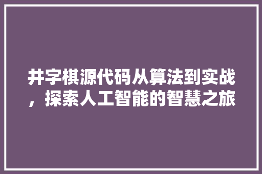 井字棋源代码从算法到实战，探索人工智能的智慧之旅