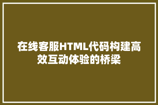 在线客服HTML代码构建高效互动体验的桥梁